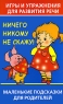 Игры и упражнения для развития речи Ничего никому не скажу! Маленькие подсказки для родителей Издательства: АСТ, Сова, 2007 г Мягкая обложка, 64 стр ISBN 5-17-040751-3 Тираж: 5000 экз Формат: 84x108/32 (~130х205 мм) инфо 2875b.