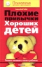 Плохие привычки хороших детей Учимся понимать своего ребенка Серия: Психология для всех и для каждого инфо 1040l.